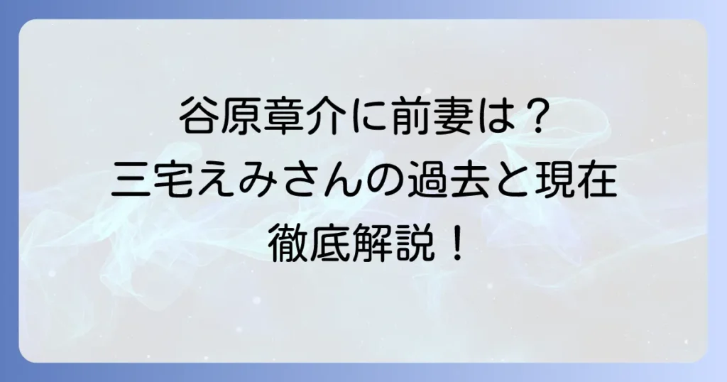 谷原章介に前妻はいない？妻・三宅えみさんの過去と現在の家族構成を徹底解説