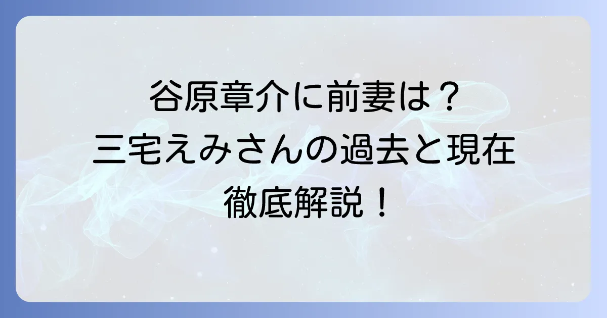 谷原章介に前妻はいない？妻・三宅えみさんの過去と現在の家族構成を徹底解説