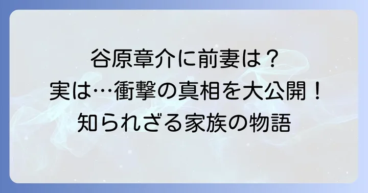 谷原章介さんに「前妻」は存在しない！誤解の真相を徹底解明