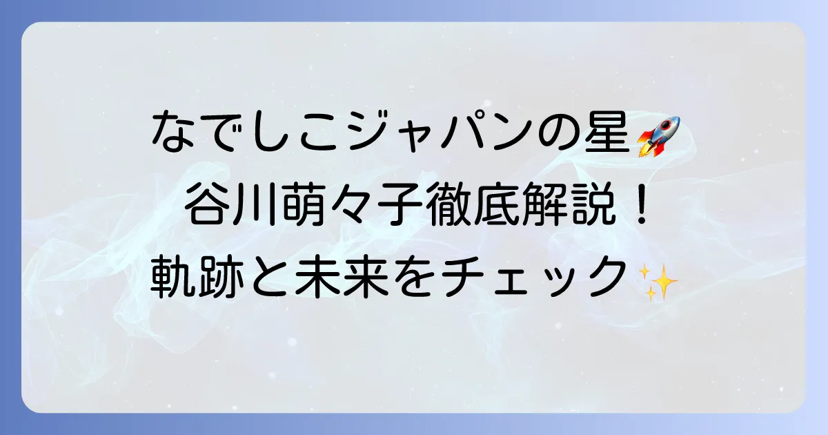谷川萌々子の成績を徹底解説！なでしこジャパンの未来を担うMFの軌跡と最新情報