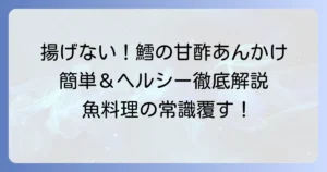 揚げない鱈の甘酢あんかけレシピ！ヘルシーで簡単美味しい作り方を徹底解説