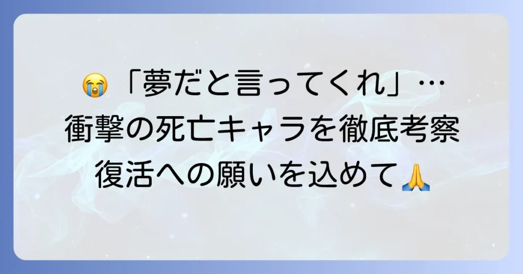 「誰か夢だと言ってくれ」という言葉に込められた、死亡キャラクターへの衝撃と復活への願いを徹底考察