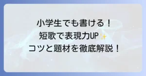 小学生6年生が楽しく書ける！短歌の表現力を高める作り方と題材のコツ