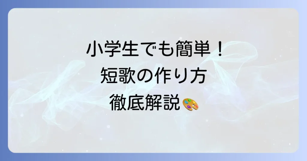 小学生のための短歌の作り方：初めてでも楽しく作れるコツと表現方法を徹底解説