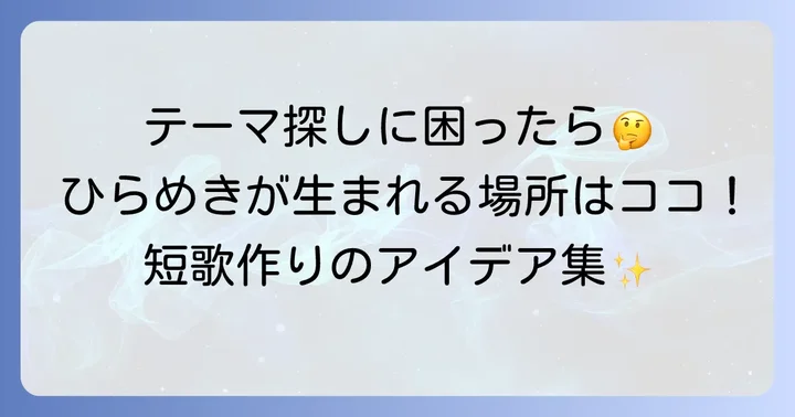 短歌作りがもっと楽しくなる！テーマ探しのアイデア集