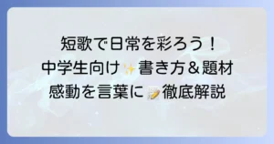 短歌で中学生の日常の感動を言葉に！書き方と題材アイデアを徹底解説
