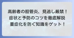 胆管炎：高齢者の原因を徹底解説！知っておきたい症状と予防のコツ