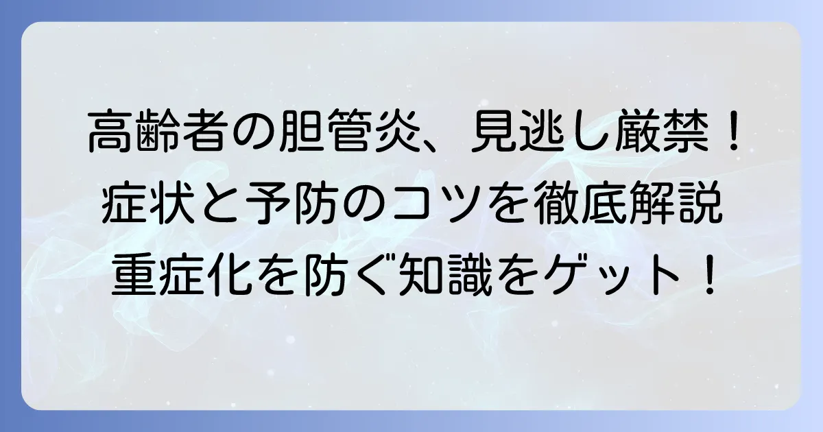 胆管炎：高齢者の原因を徹底解説！知っておきたい症状と予防のコツ