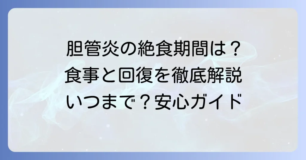 胆管炎の絶食期間はどれくらい？治療中の食事と回復への道のりを徹底解説