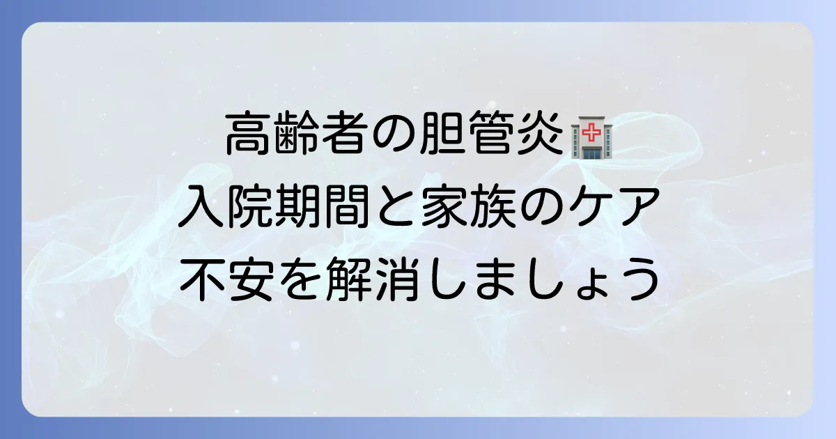 高齢者の胆管炎入院期間はどれくらい？治療の進め方と家族の心構え