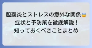 胆嚢炎の原因とストレスの関係を徹底解説！症状と予防策