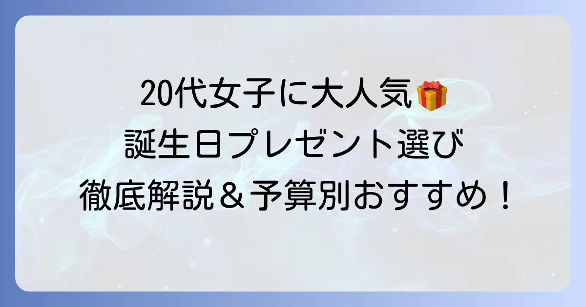 20代女子が本当に喜ぶ誕生日プレゼントの選び方:予算別おすすめギフト徹底解説