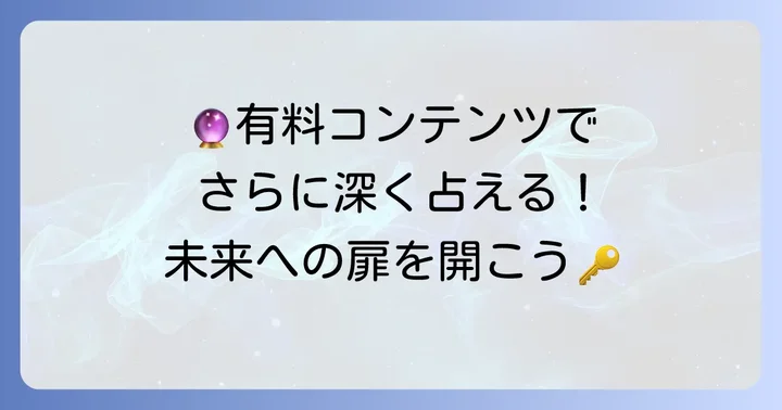 もっと深く知りたい!有料コンテンツと鑑定の進め方