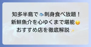 知多半島で刺身食べ放題！新鮮魚介を心ゆくまで味わうおすすめ店を徹底解説