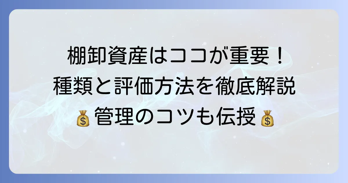 棚卸資産とは?わかりやすい解説!種類や評価方法、管理のコツを徹底解説