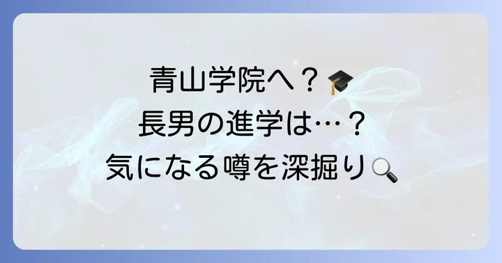 長男の大学進学に関する情報と憶測