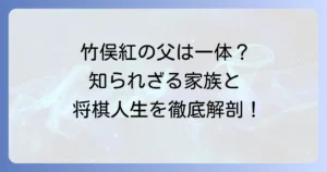 竹俣紅の父親はどんな人？家族構成や将棋との関係を徹底解説