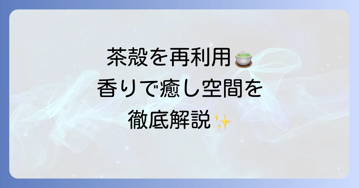 茶香炉で出がらしを有効活用！香りと消臭効果で癒し空間を作る徹底解説