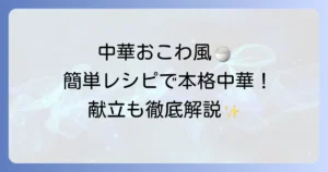 中華おこわ風炊き込みご飯の献立を徹底解説！簡単レシピと相性抜群の副菜
