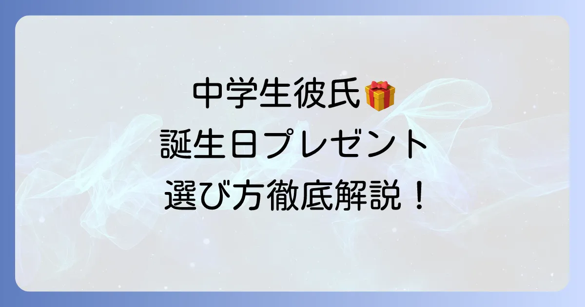 中学彼氏の誕生日プレゼント選び方：予算別おすすめと喜ばれるコツを徹底解説