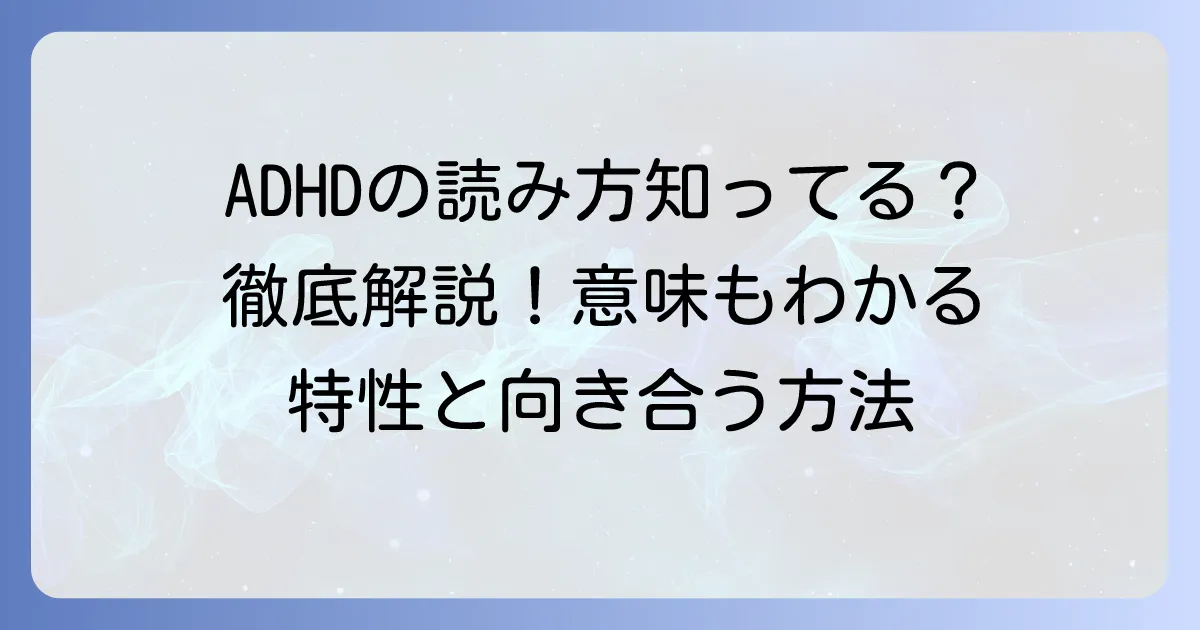 注意欠如多動症の読み方とADHDの意味を徹底解説！