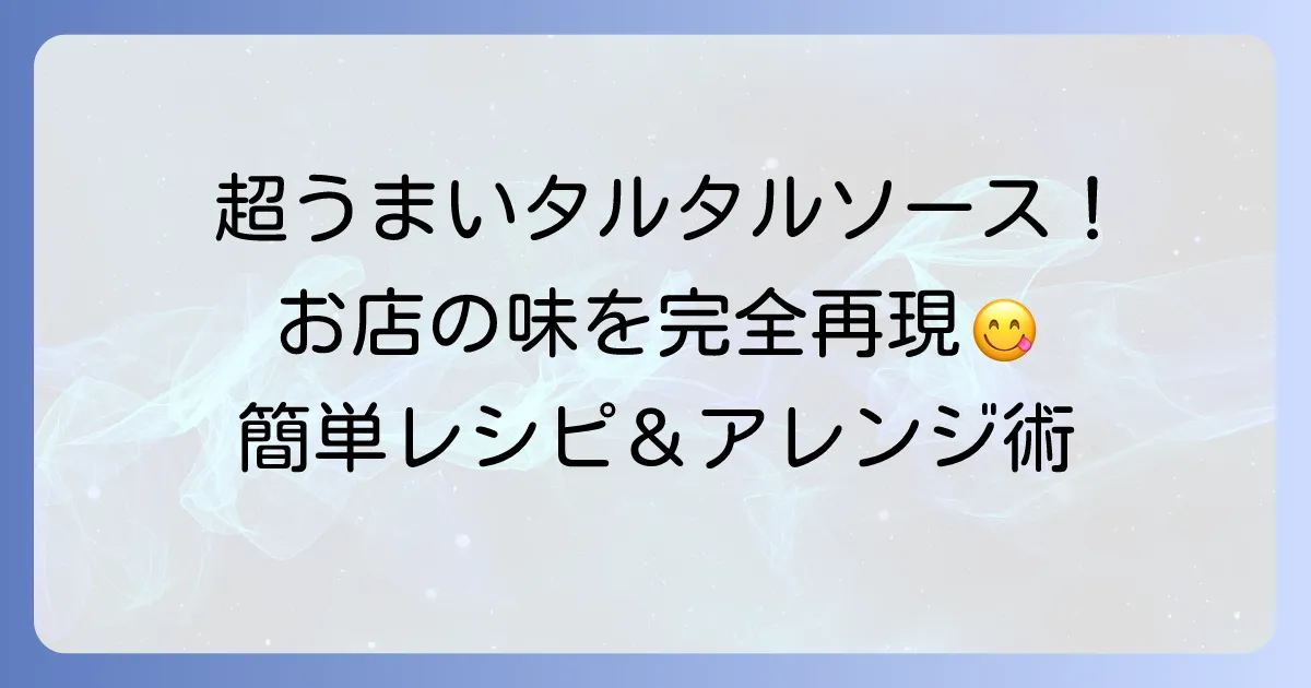 超うまいタルタルソースの作り方!お店の味を自宅で再現するコツとアレンジ