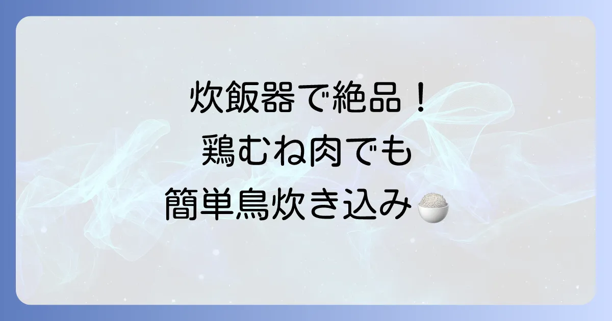 炊飯器で絶品！鳥炊き込みご飯：失敗しない簡単レシピとアレンジを徹底解説