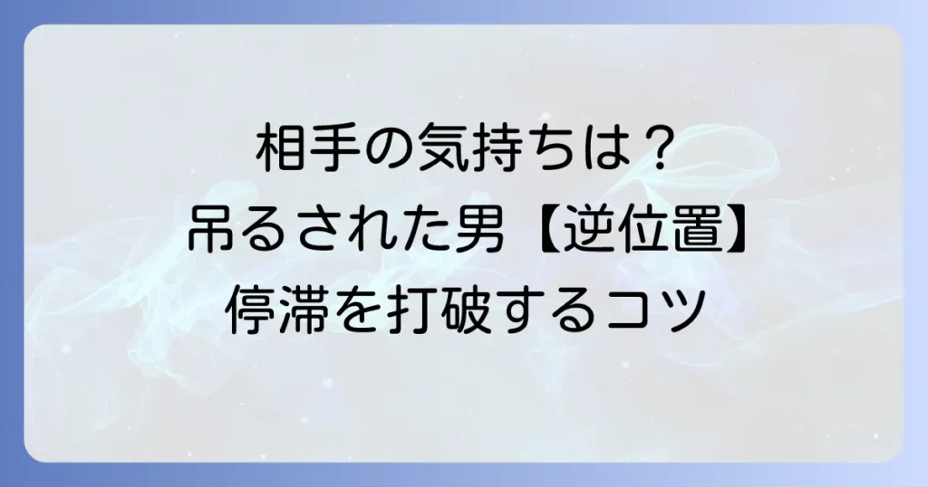 吊るされた男逆位置が示す相手の気持ちを徹底解説！停滞した状況を動かすコツ