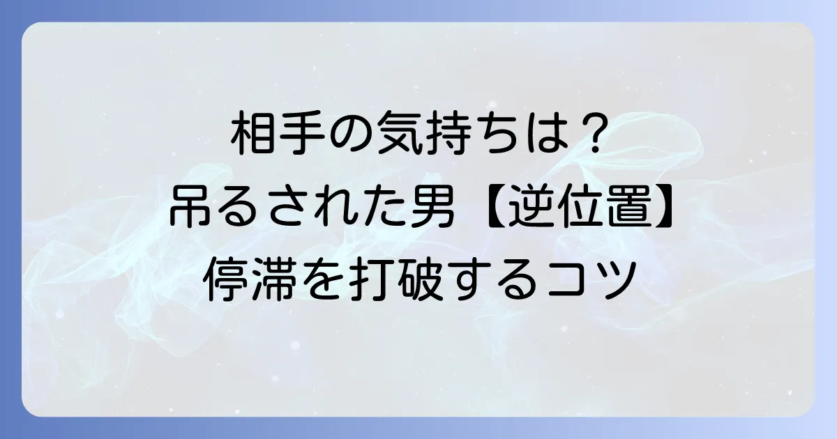 吊るされた男逆位置が示す相手の気持ちを徹底解説！停滞した状況を動かすコツ