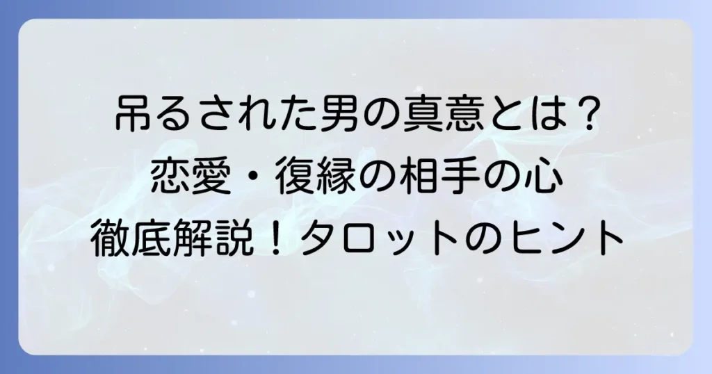 吊るされた男の正位置が示す相手の気持ちを徹底解説！恋愛・復縁・片思いの真意