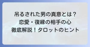 吊るされた男の正位置が示す相手の気持ちを徹底解説！恋愛・復縁・片思いの真意