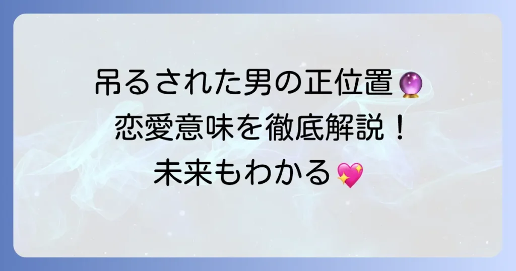 吊るされた男の正位置が示す恋愛の意味を徹底解説！相手の気持ちから未来まで