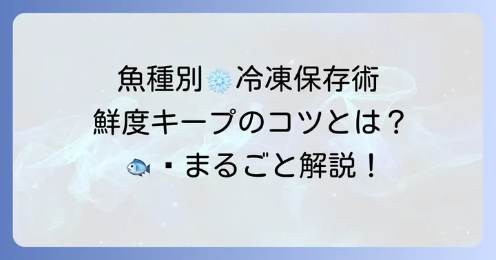 魚の種類別！冷凍保存のコツと最適な処理