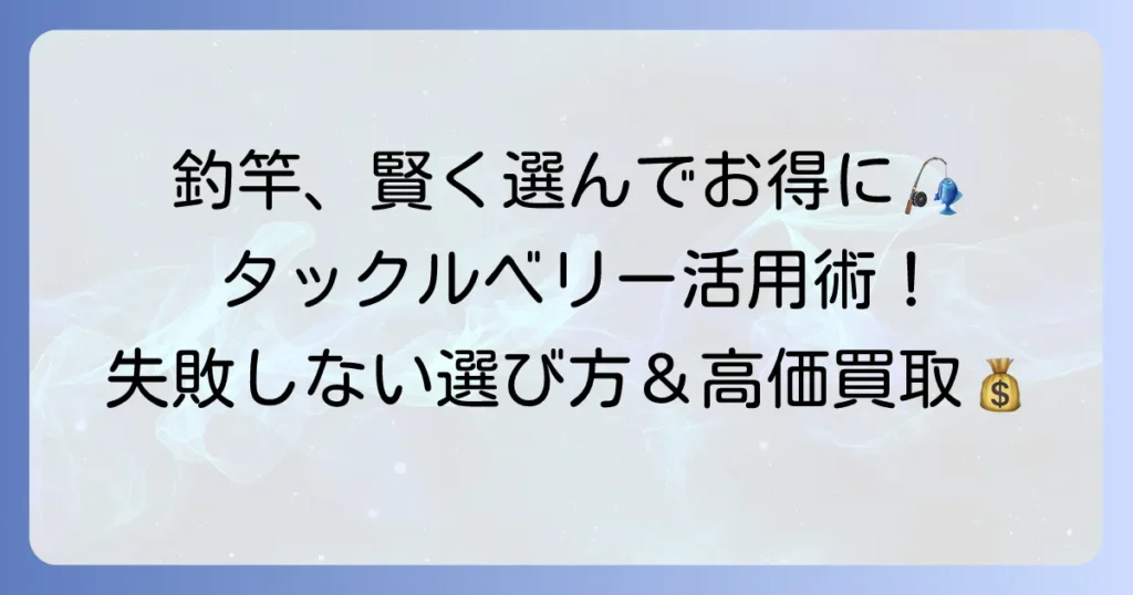 タックルベリーで中古釣竿を賢く選ぶ！失敗しない購入方法と高価買取のコツ