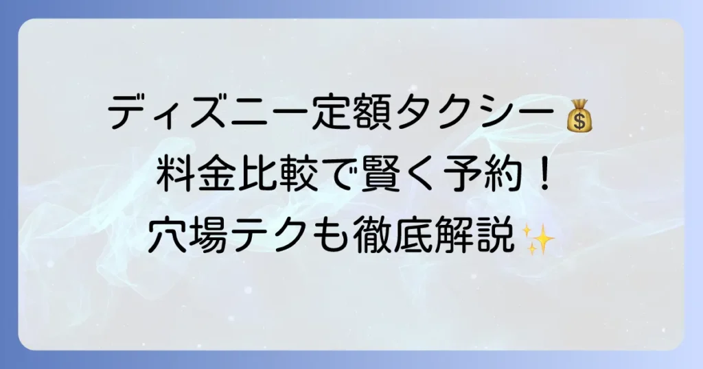 ディズニー定額タクシーを安く予約する方法：料金比較と選び方