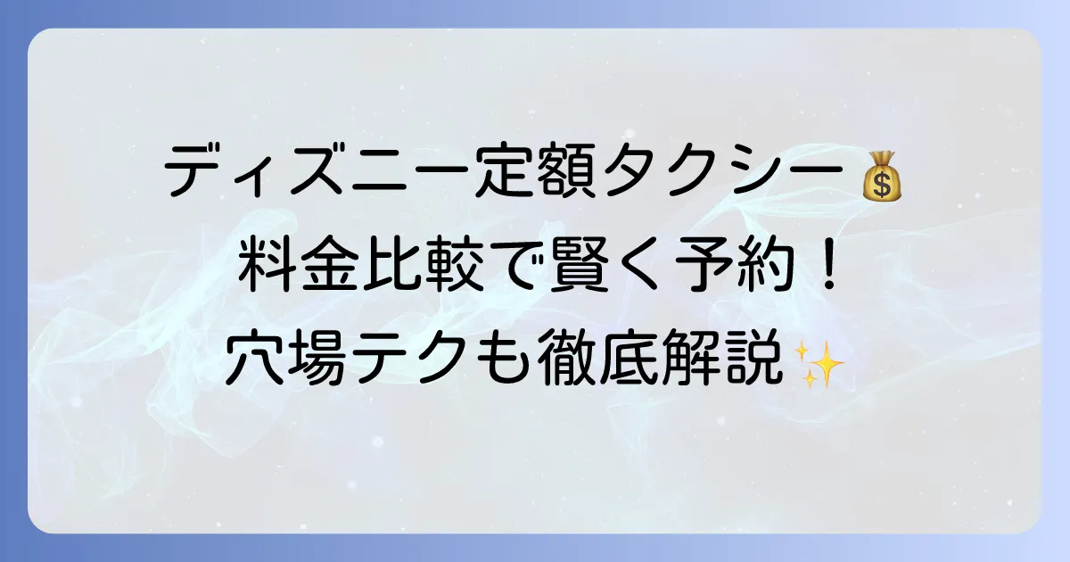 ディズニー定額タクシーを安く予約する方法：料金比較と選び方