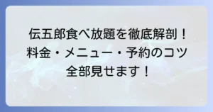伝五郎の食べ放題を徹底解説！料金やメニュー、予約のコツまで