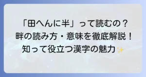 「田に半」と書く漢字「畔」の読み方とは？ 意味や熟語、成り立ちを詳しく解説