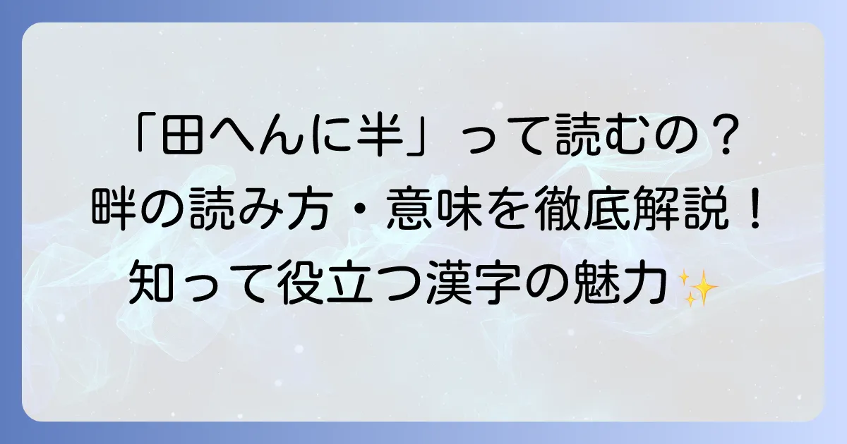 「田に半」と書く漢字「畔」の読み方とは？ 意味や熟語、成り立ちを詳しく解説