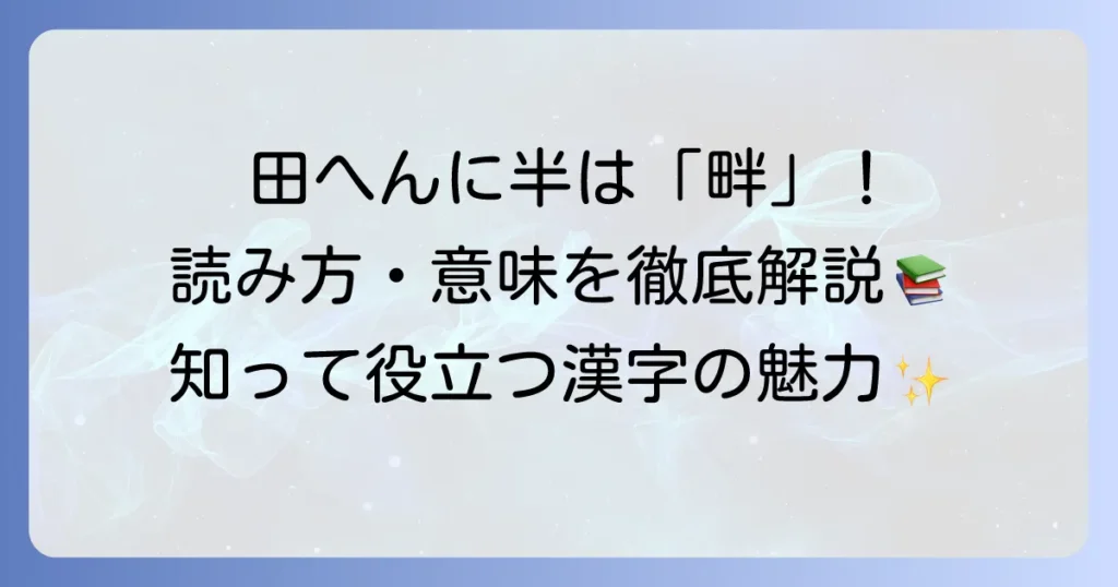 「田へんに半」と書く漢字「畔」を徹底解説！意味や読み方から熟語まで
