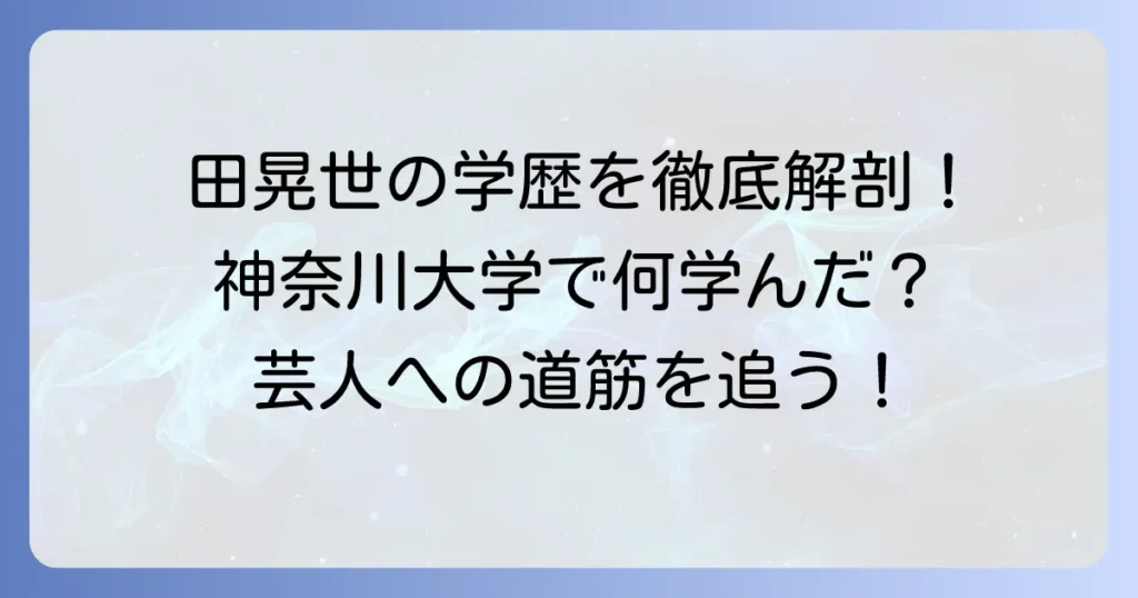田晃世さんの出身大学は神奈川大学！学生時代のエピソードから芸人への道筋まで徹底解説