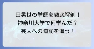 田晃世さんの出身大学は神奈川大学！学生時代のエピソードから芸人への道筋まで徹底解説