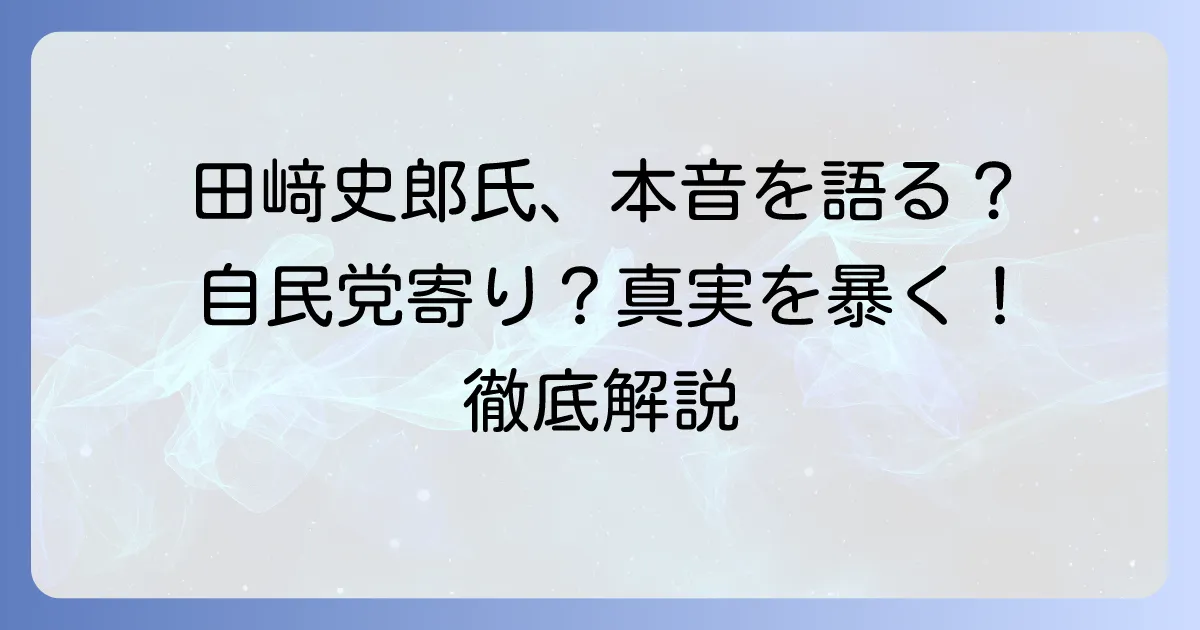 田﨑史郎氏が「自民党寄り」と言われるのはなぜか？その背景と政治解説の真実