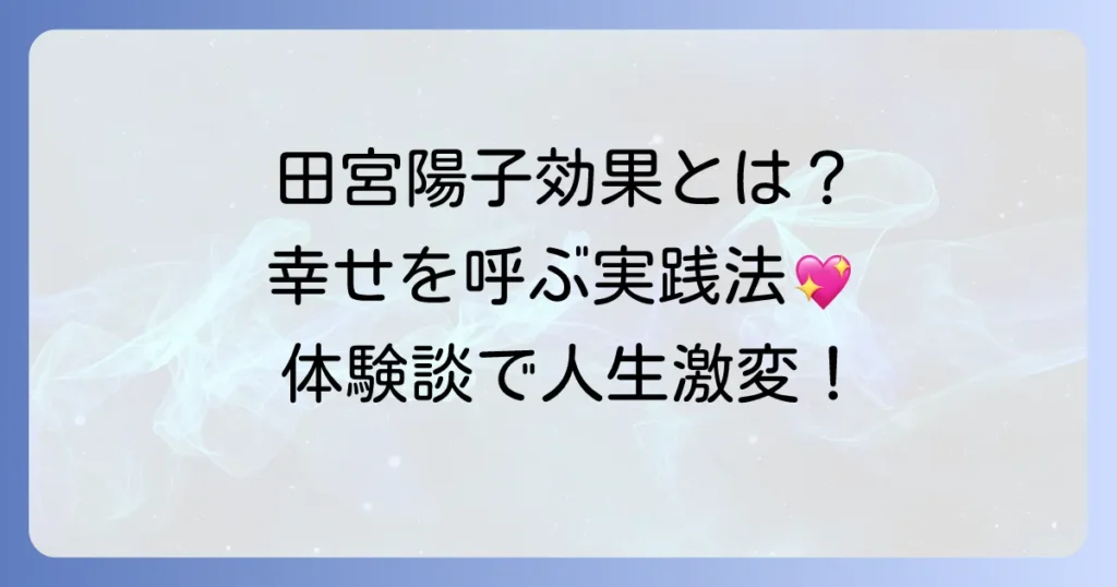 田宮陽子効果を徹底解説！幸せを引き寄せる実践方法と体験談