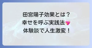 田宮陽子効果を徹底解説！幸せを引き寄せる実践方法と体験談