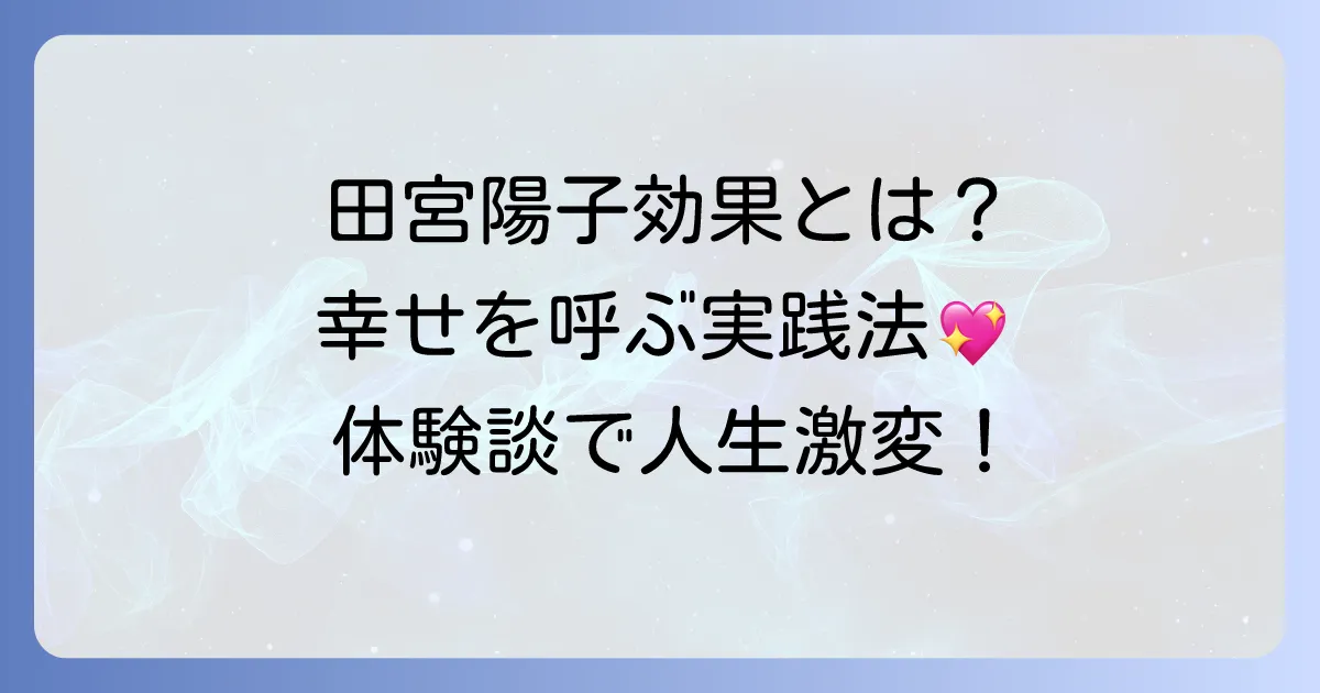 田宮陽子効果を徹底解説！幸せを引き寄せる実践方法と体験談