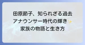 田原節子さんの若い頃の魅力と知られざる経歴：アナウンサー時代の活躍と家族の物語