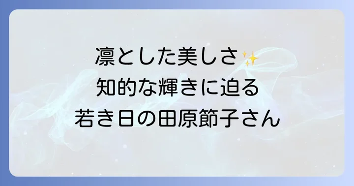 田原節子さんの若い頃の姿：凛とした美しさと知的な輝き