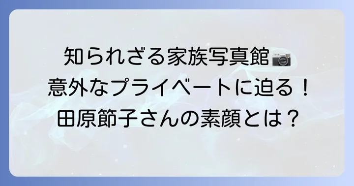 若い頃の田原節子さんの家族構成とプライベート