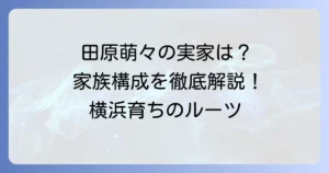 田原萌々さんの実家はどこ？出身地や家族構成を徹底解説！